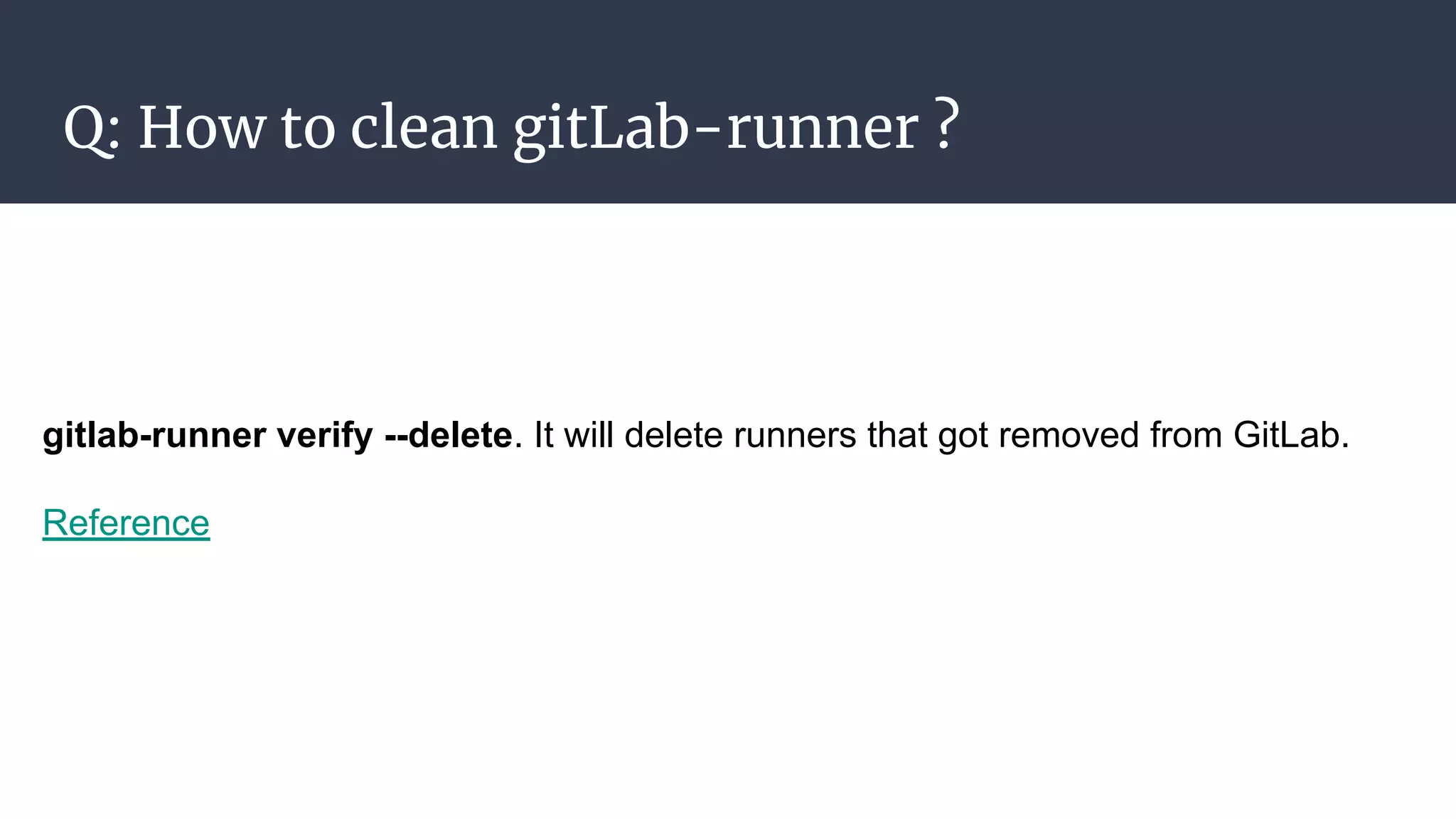 Q: How to clean gitLab-runner ?
gitlab-runner verify --delete. It will delete runners that got removed from GitLab.
Reference
 