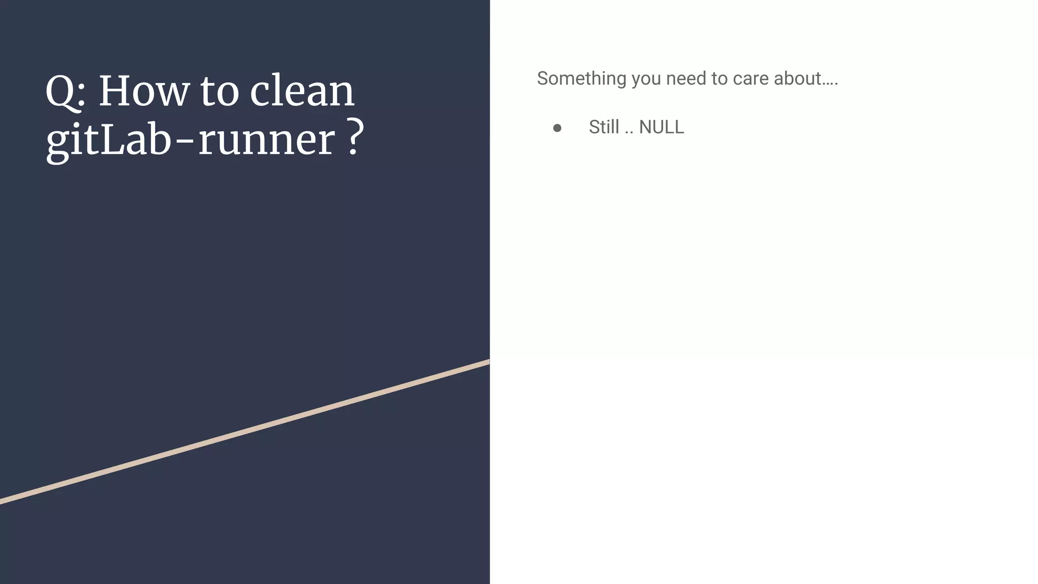 Q: How to clean
gitLab-runner ?
Something you need to care about….
● Still .. NULL
 