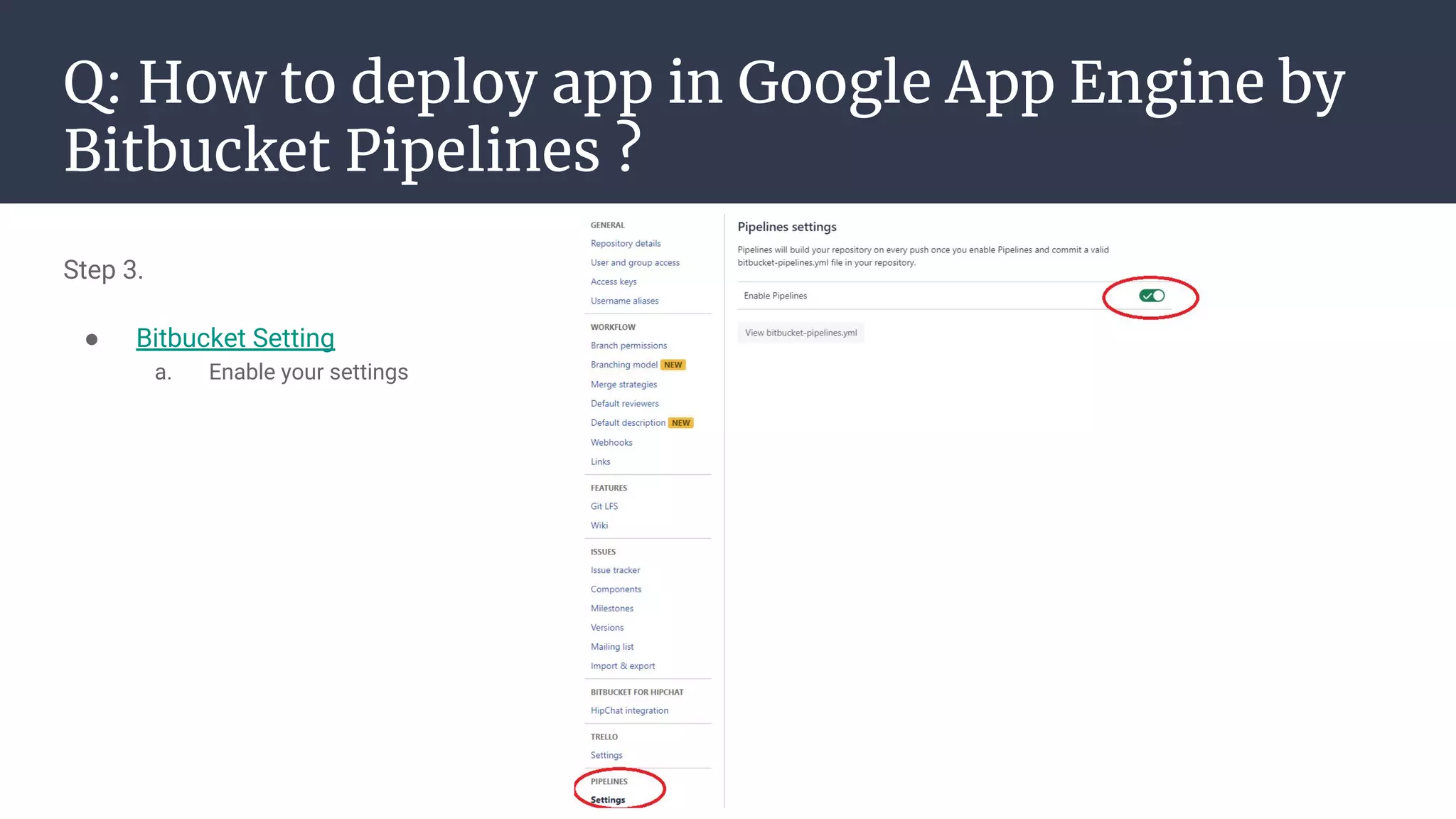 Q: How to deploy app in Google App Engine by
Bitbucket Pipelines ?
Step 3.
● Bitbucket Setting
a. Enable your settings
 