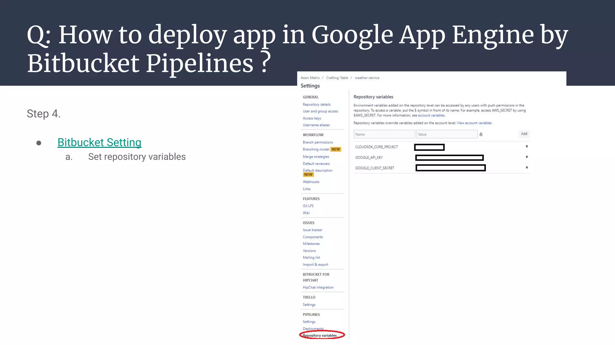 Q: How to deploy app in Google App Engine by
Bitbucket Pipelines ?
Step 4.
● Bitbucket Setting
a. Set repository variables
 