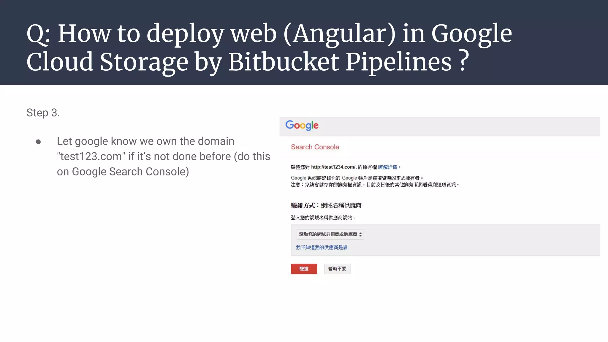 Q: How to deploy web (Angular) in Google
Cloud Storage by Bitbucket Pipelines ?
Step 3.
● Let google know we own the domain
"test123.com" if it's not done before (do this
on Google Search Console)
 