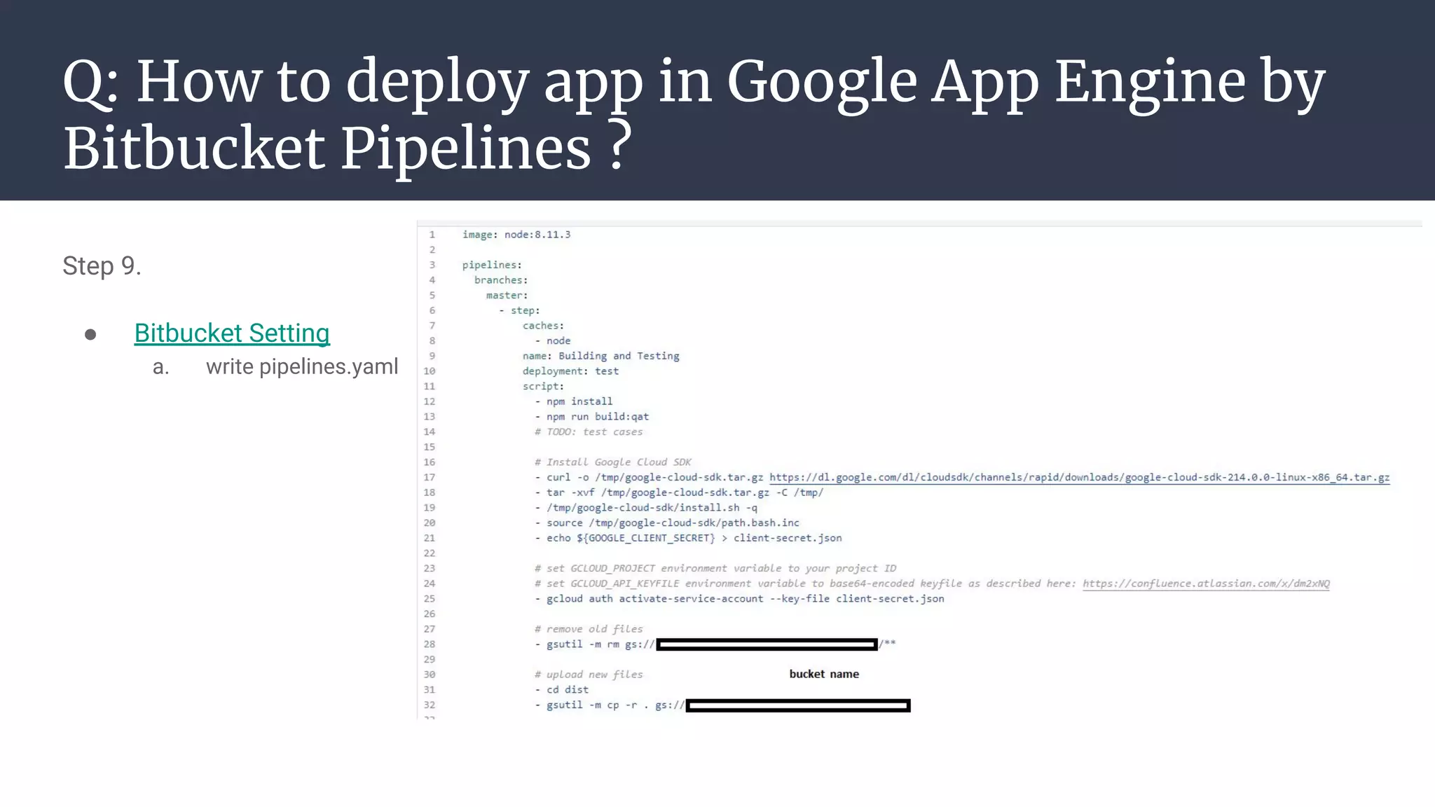 Q: How to deploy app in Google App Engine by
Bitbucket Pipelines ?
Step 9.
● Bitbucket Setting
a. write pipelines.yaml
 