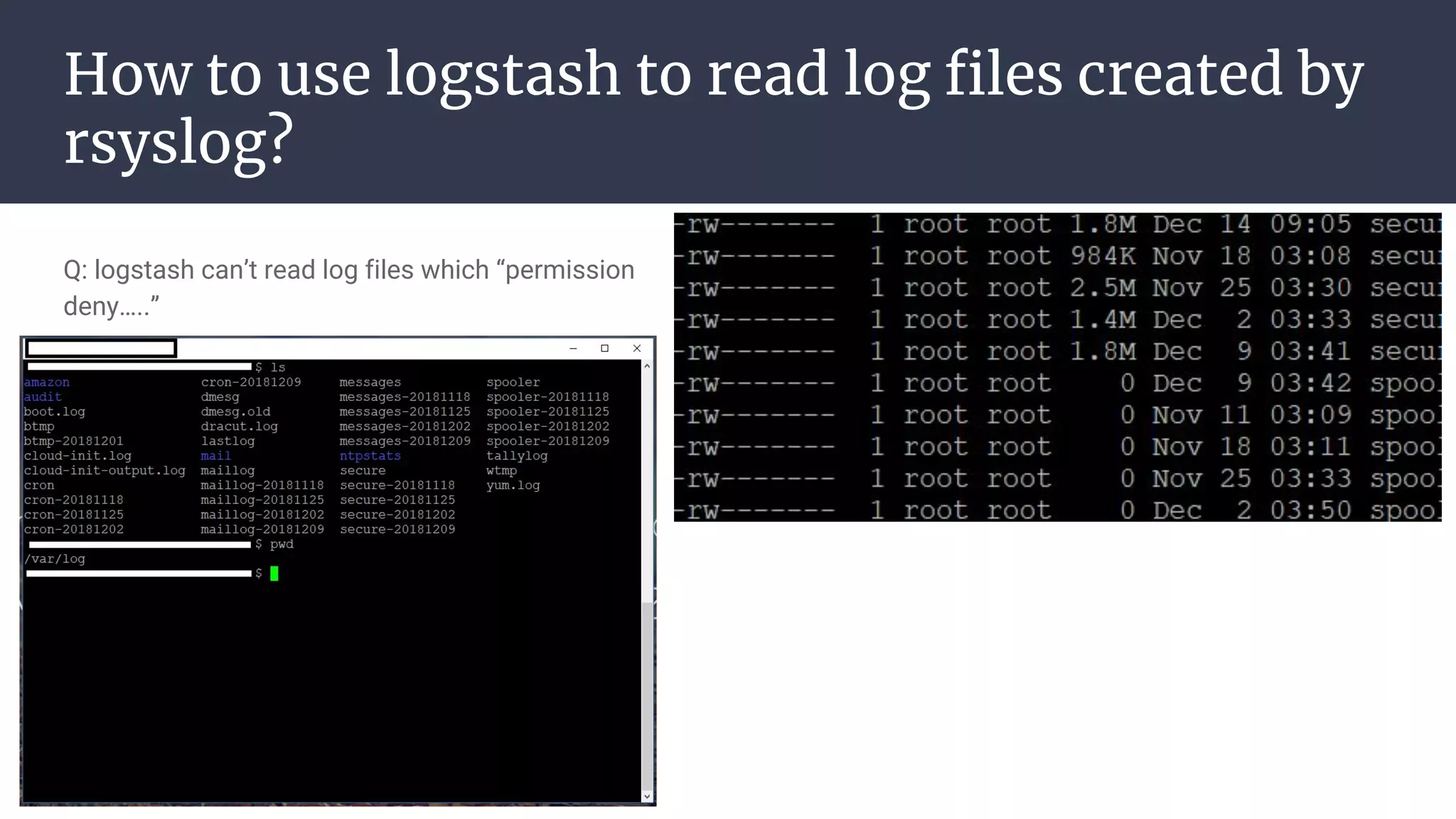 How to use logstash to read log files created by
rsyslog?
Q: logstash can’t read log files which “permission
deny…..”
 