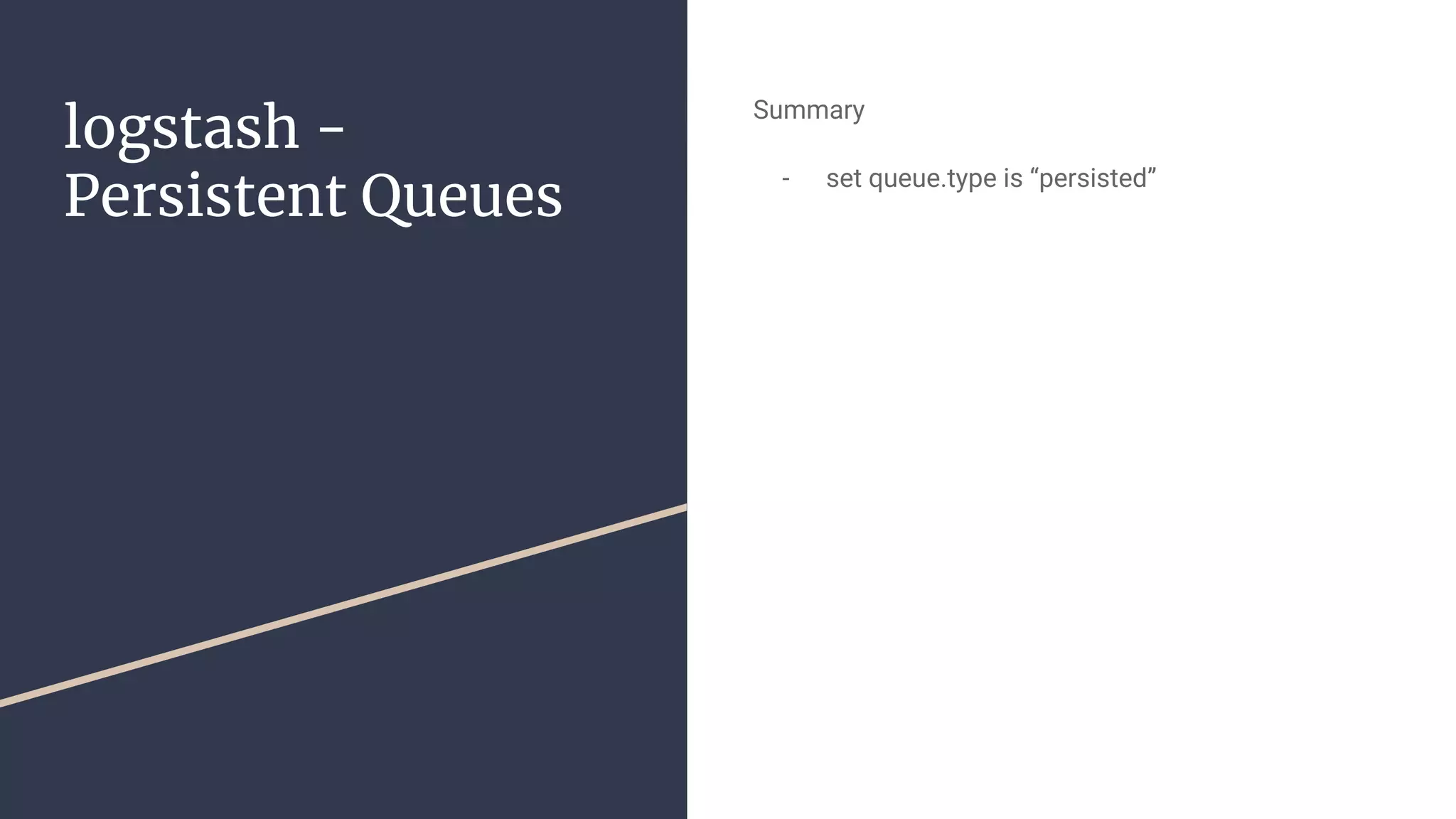 logstash -
Persistent Queues
Summary
- set queue.type is “persisted”
 