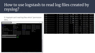 How to use logstash to read log files created by
rsyslog?
Q: logstash can’t read log files which “permission
deny…..”
 