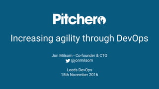 Increasing agility through DevOps
Jon Milsom - Co-founder & CTO
@jonmilsom
Leeds DevOps
15th November 2016
 