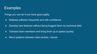 Examples
Things you can do if you have good agility
● Release software frequently and with confidence
● Develop new featur...