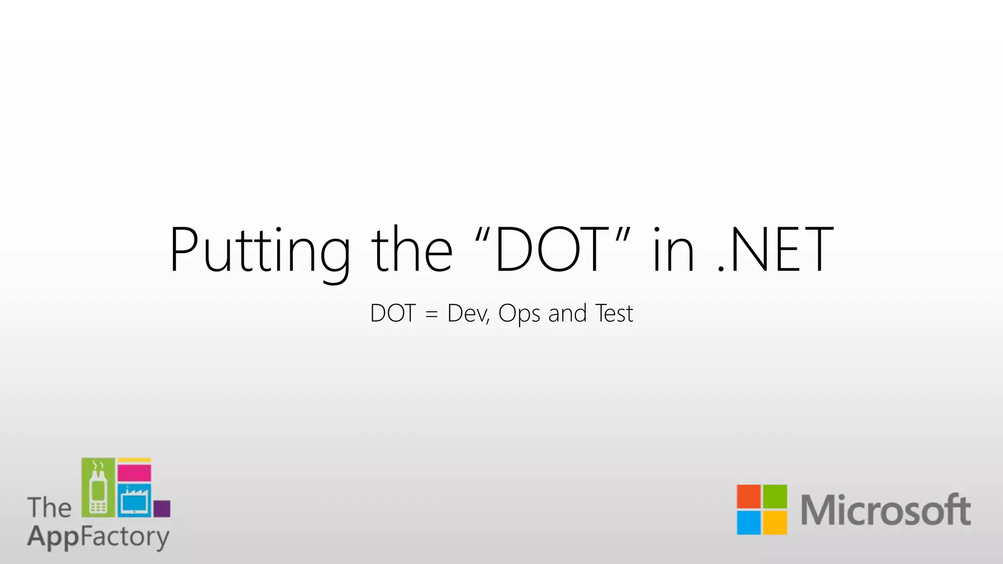 Putting the “DOT” in .NET
DOT = Dev, Ops and Test
 