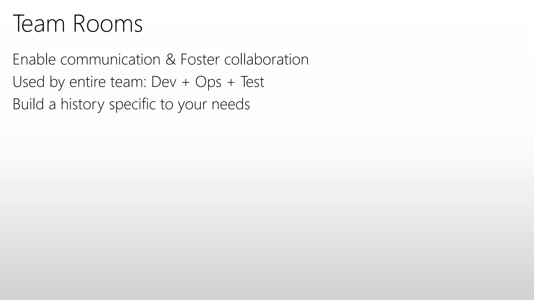 Team Rooms
Enable communication & Foster collaboration
Used by entire team: Dev + Ops + Test
Build a history specific to your needs
 