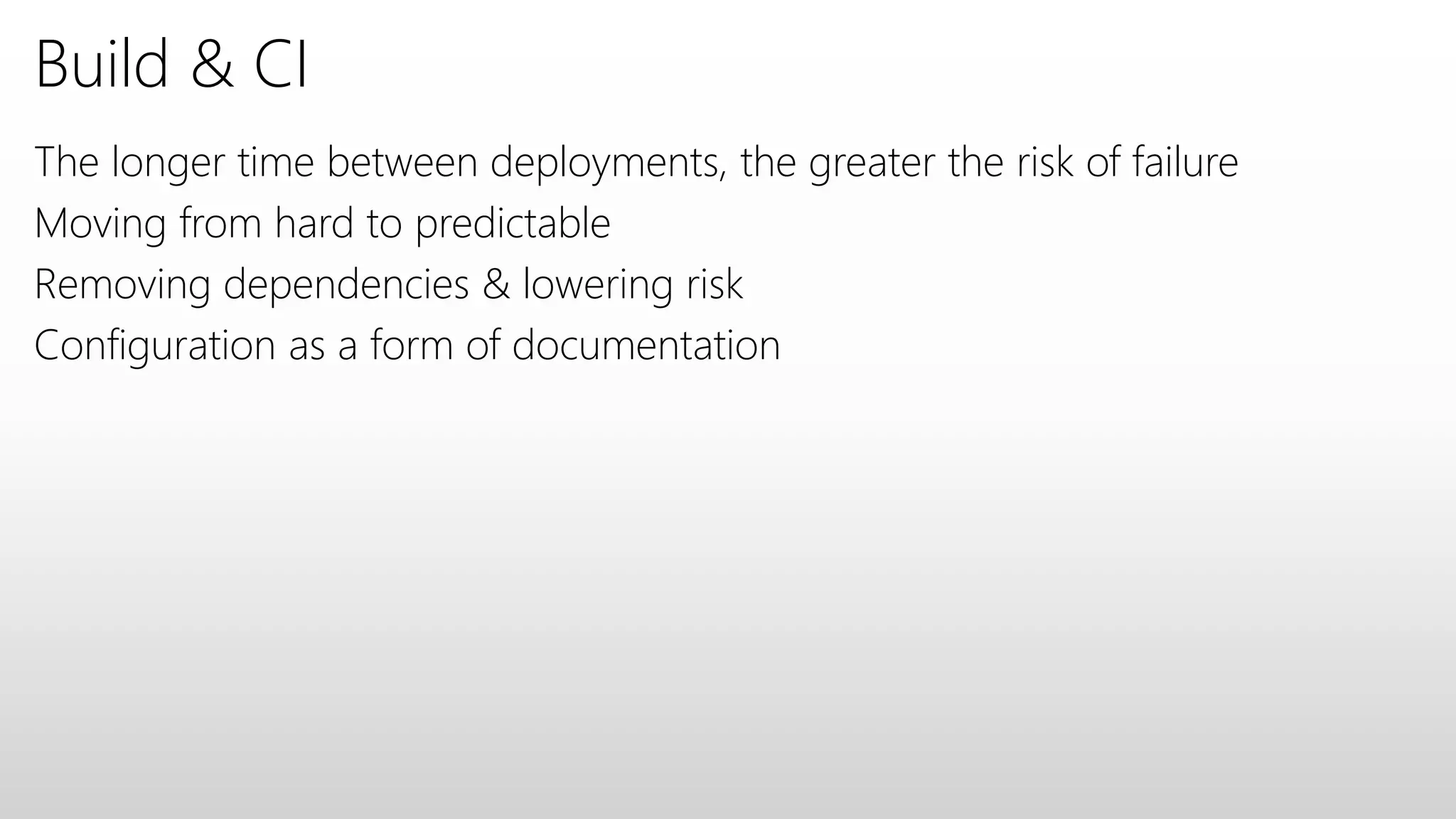 Build & CI
The longer time between deployments, the greater the risk of failure
Moving from hard to predictable
Removing dependencies & lowering risk
Configuration as a form of documentation
 