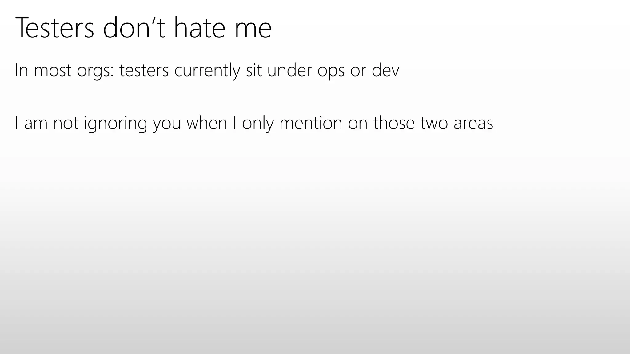 Testers don’t hate me
In most orgs: testers currently sit under ops or dev
I am not ignoring you when I only mention on those two areas
 
