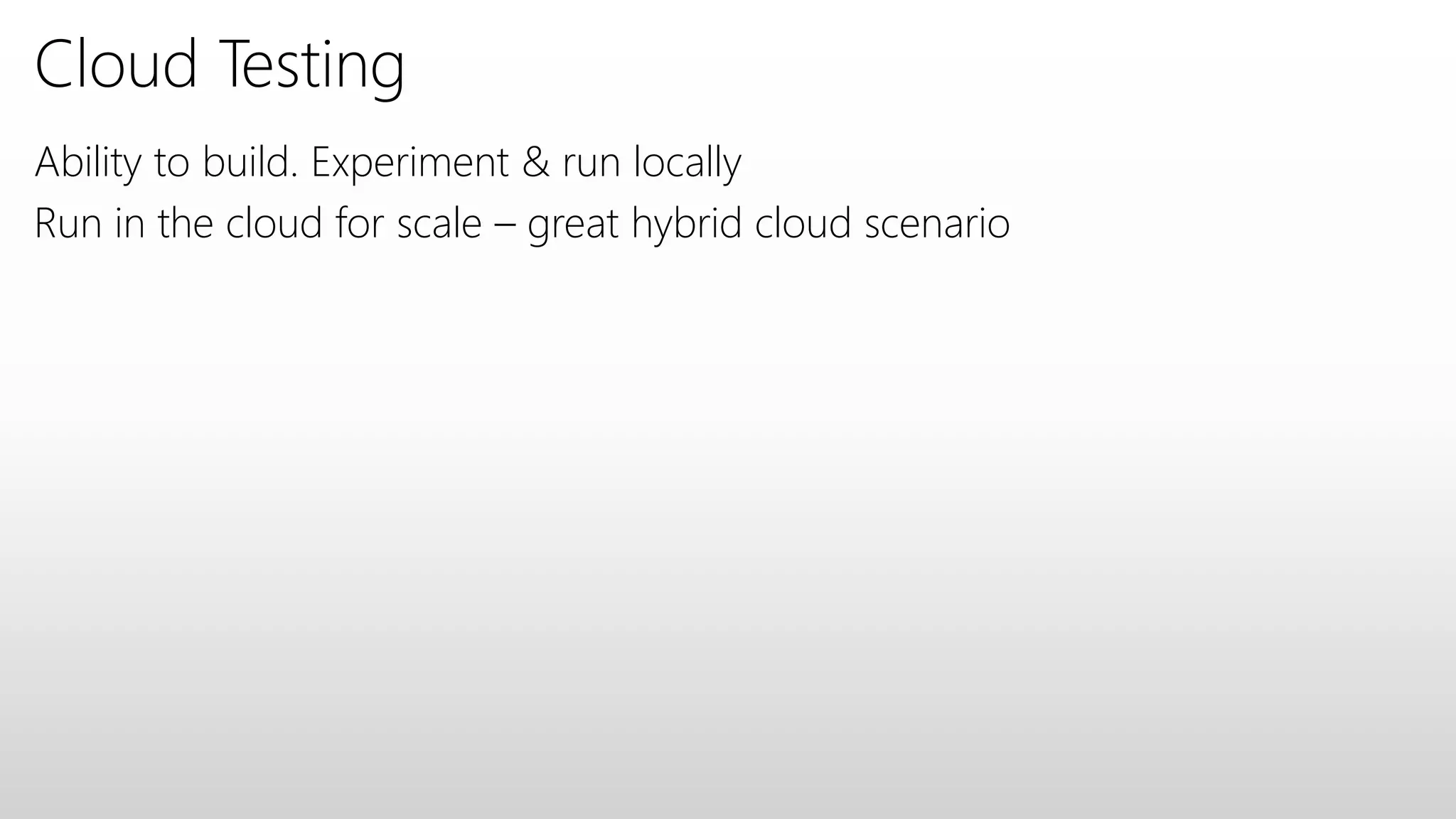 Cloud Testing
Ability to build. Experiment & run locally
Run in the cloud for scale – great hybrid cloud scenario
 