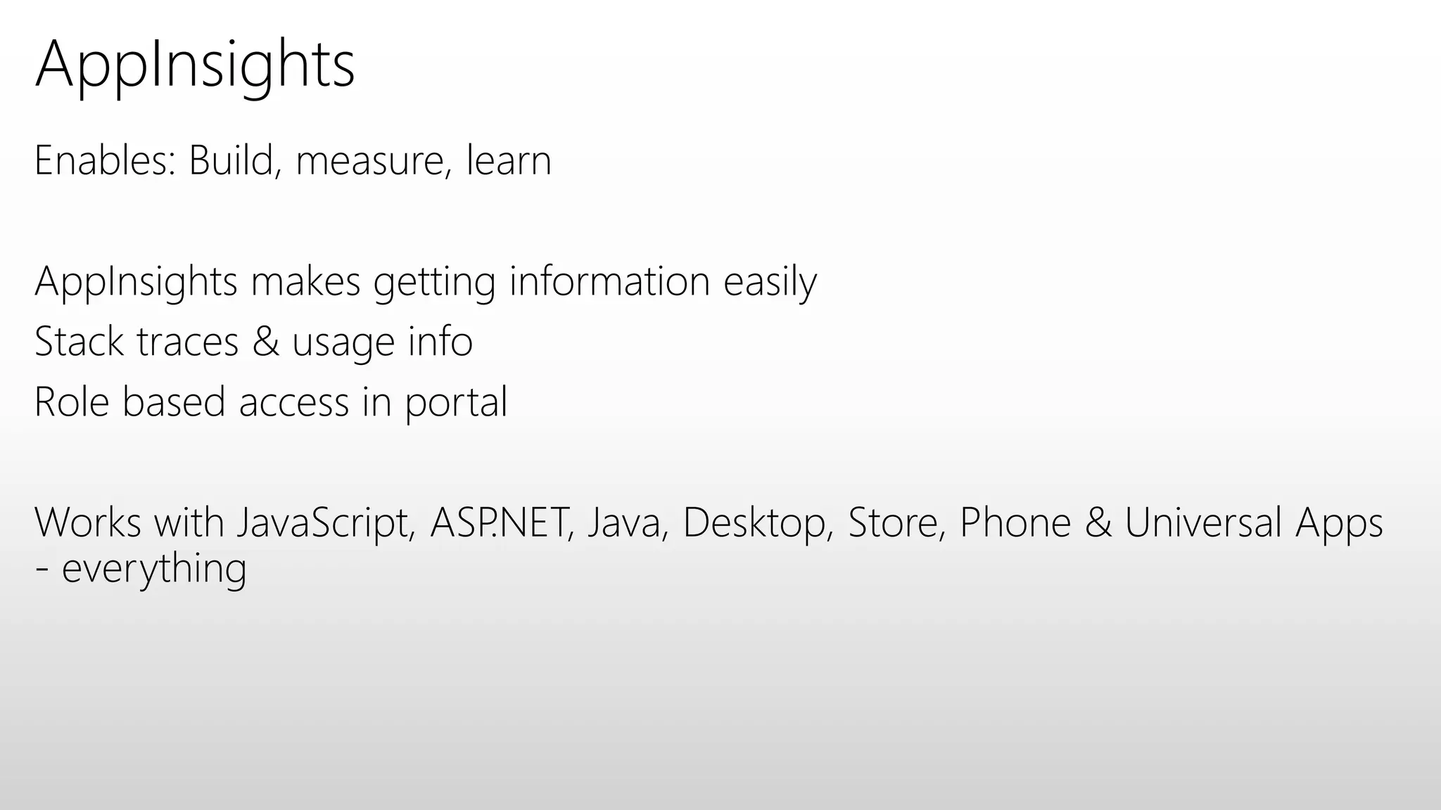 AppInsights
Enables: Build, measure, learn
AppInsights makes getting information easily
Stack traces & usage info
Role based access in portal
Works with JavaScript, ASP.NET, Java, Desktop, Store, Phone & Universal Apps
- everything
 