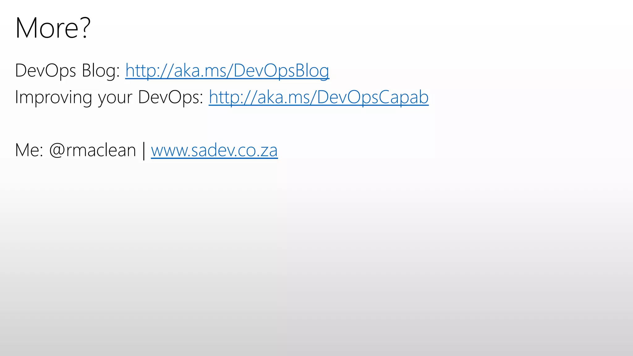 More?
DevOps Blog: http://aka.ms/DevOpsBlog
Improving your DevOps: http://aka.ms/DevOpsCapab
Me: @rmaclean | www.sadev.co.za
 