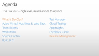 Agenda
This is a tour – high level, introductions to options
What is DevOps?
Azure Virtual Machines & Web Sites
Team Rooms
Work Items
Source Control
Build & CI
Test Manager
Cloud Testing
AppInsights
Feedback Client
Release Management
 