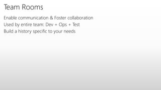 Team Rooms
Enable communication & Foster collaboration
Used by entire team: Dev + Ops + Test
Build a history specific to your needs
 