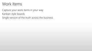 Work Items
Capture your work items in your way
Kanban style boards
Single version of the truth across the business
 