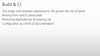 Build & CI
The longer time between deployments, the greater the risk of failure
Moving from hard to predictable
Removing dependencies & lowering risk
Configuration as a form of documentation
 