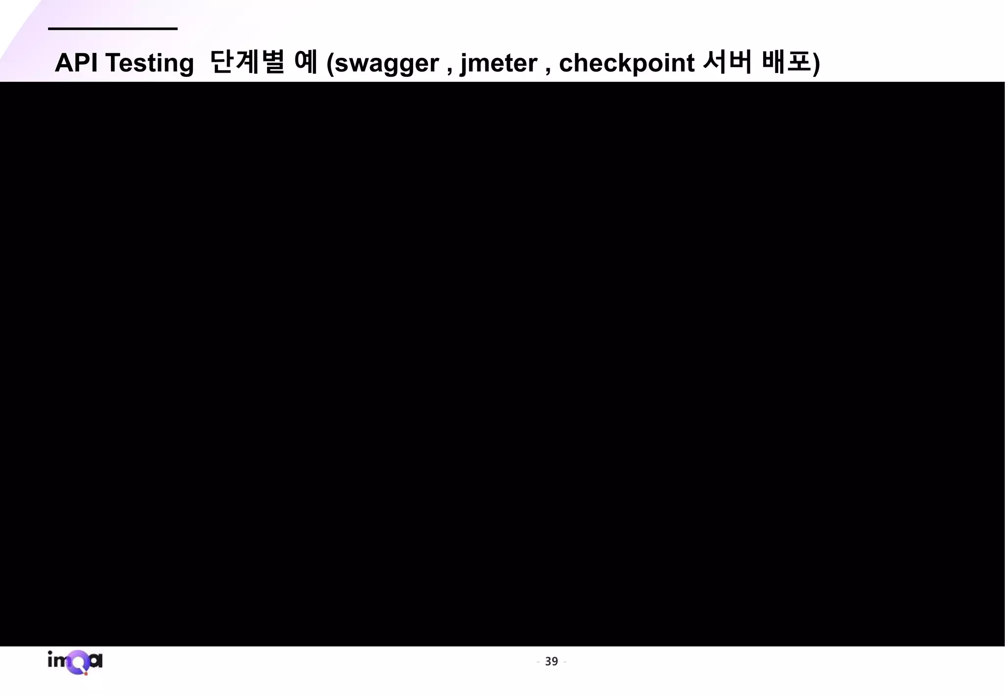 - 39 -
API Testing 단계별 예 (swagger , jmeter , checkpoint 서버 배포)
 
