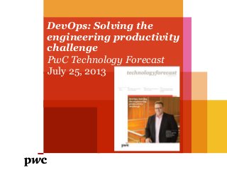 DevOps: Solving the
engineering productivity
challenge
PwC Technology Forecast
July 25, 2013
 