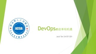 DevOps的变革和机遇
Jack Tan 24/07/201
 
