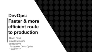 DevOps:
Faster & more
efficient route
to production
David Okwii
davidokwii.com
@oquidave
Facebook Devp Cycles
19/09/2017
 
