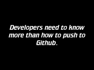 Developers need to know
more than how to push to
Github.

 