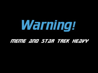 Warning!
meme and star trek heavy

 