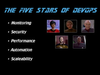The Five Stars of DevOps
•

Monitoring

•

Security

•

Performance

•

Automation

•

Scaleability

 