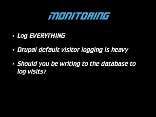 Monitoring
•

Log EVERYTHING

•

Drupal default visitor logging is heavy

•

Should you be writing to the database to
log visits?

 