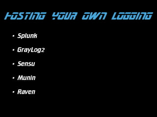 HOSTING YOUR OWN LOGGING
•

Splunk

•

GrayLog2

•

Sensu

•

Munin

•

Raven

 