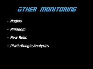 Other monitoring
•

Nagios

•

Pingdom

•

New Relic

•

Piwik/Google Analytics

 