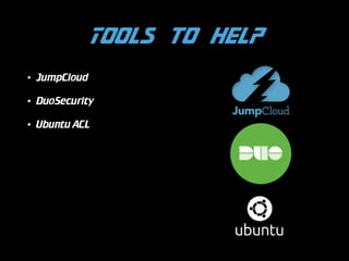 Tools to help
•

JumpCloud

•

DuoSecurity

•

Ubuntu ACL

 