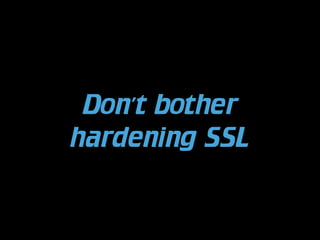 Don’t bother
hardening SSL

 