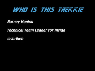 Who is this TREKKIE
Barney Hanlon
Technical Team Leader for Inviqa
@shrikeh

 