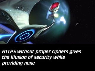 HTTPS without proper ciphers gives
the illusion of security while
providing none

 