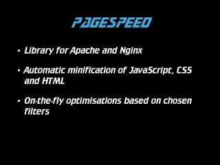 PageSpeed
•

Library for Apache and Nginx

•

Automatic minification of JavaScript, CSS
and HTML

•

On-the-fly optimisations based on chosen
filters

 