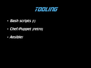 Tooling
•

Bash scripts (!)

•

Chef/Puppet (retro)

•

Ansible!

 