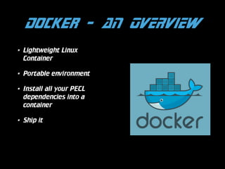 Docker - AN OVERVIEW
•

Lightweight Linux
Container

•

Portable environment

•

Install all your PECL
dependencies into a
container

•

Ship it

 