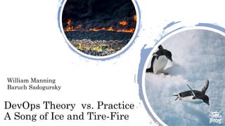 DevOps Theory vs. Practice
A Song of Ice and Tire-Fire
William Manning
Baruch Sadogursky
 