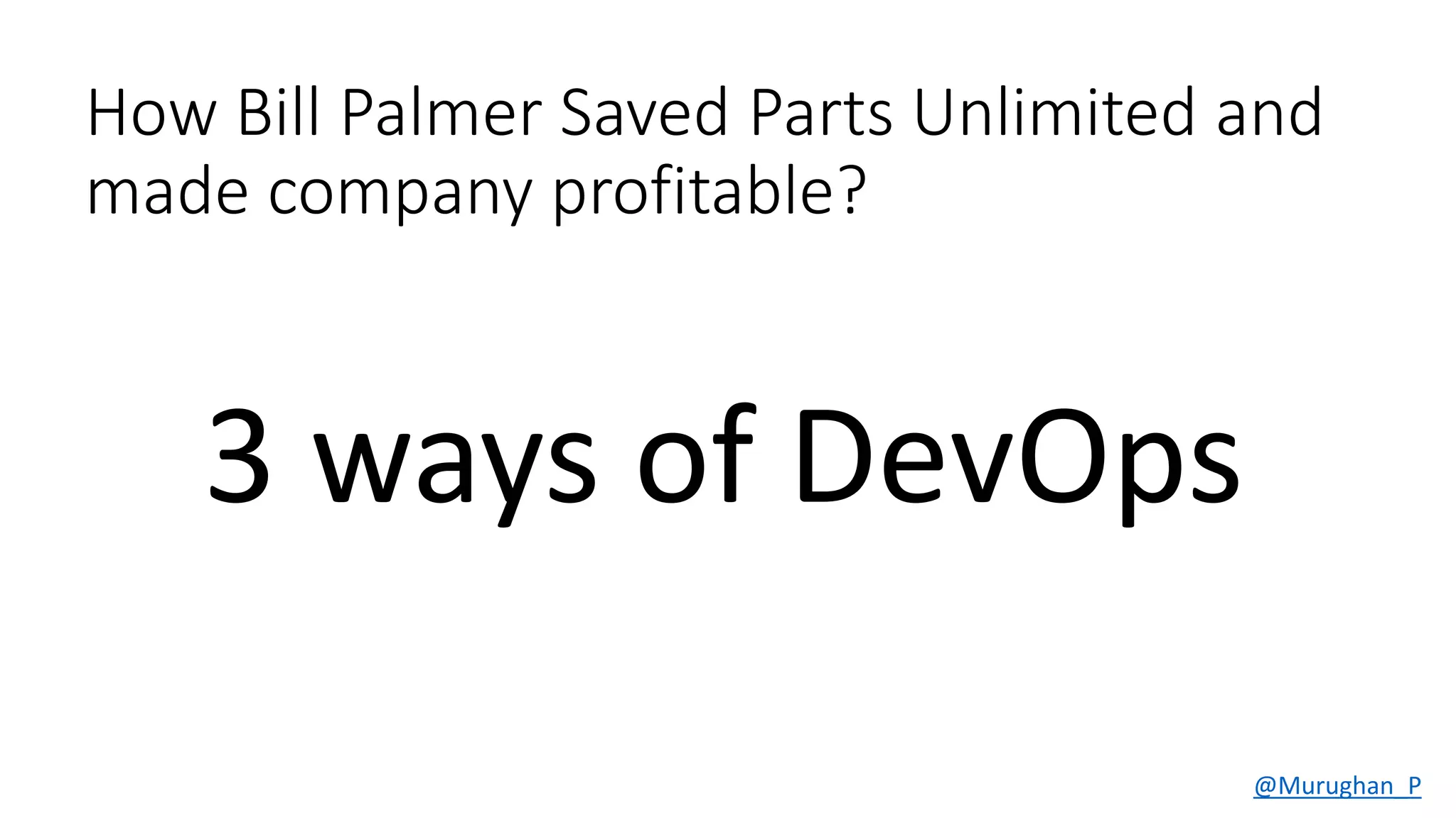 How Brent Saved Parts Unlimited and made
company profitable?
3 ways of DevOps
@Murughan_P
 
