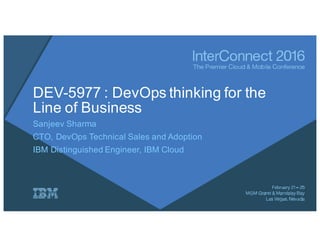 DEV-5977 : DevOps thinking for the
Line of Business
Sanjeev Sharma
CTO, DevOps Technical Sales and Adoption
IBM Distinguished Engineer, IBM Cloud
 