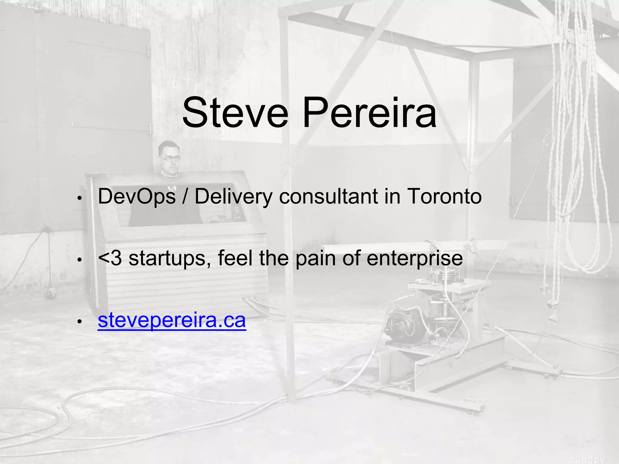 Steve Pereira
• DevOps / Delivery consultant in Toronto
• <3 startups, feel the pain of enterprise
• stevepereira.ca
 