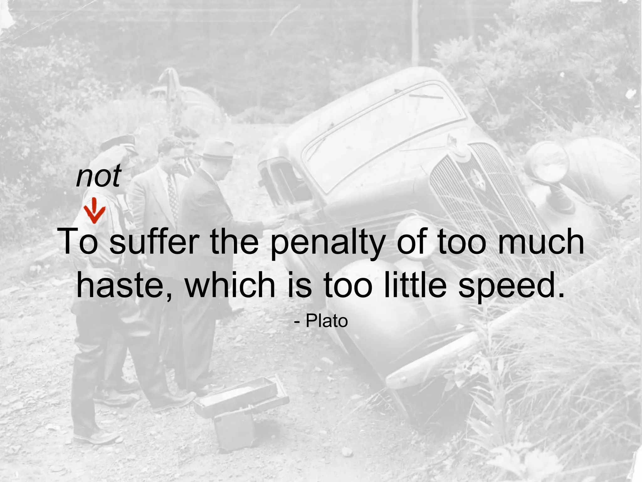 To suffer the penalty of too much
haste, which is too little speed.
- Plato
not
 