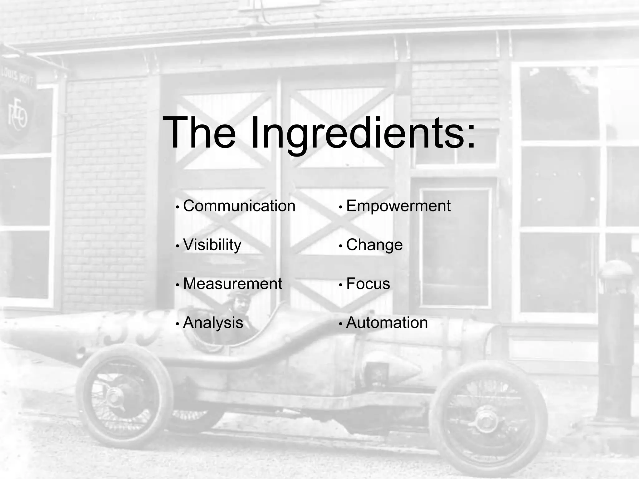 • Communication
• Visibility
• Measurement
• Analysis
• Empowerment
• Change
• Focus
• Automation
The Ingredients:
 