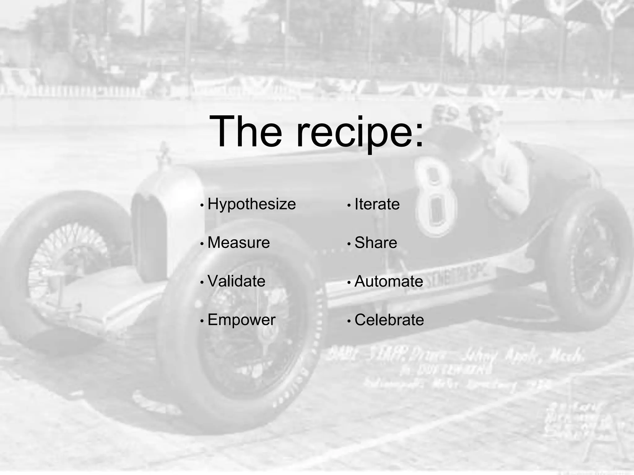• Hypothesize
• Measure
• Validate
• Empower
• Iterate
• Share
• Automate
• Celebrate
The recipe:
 