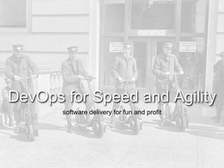 DevOps for Speed and Agility
software delivery for fun and profit
 