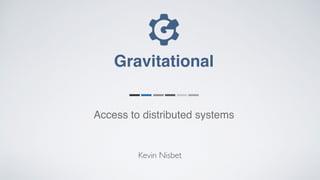 Kevin Nisbet
Gravitational
Access to distributed systems
 