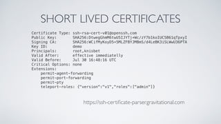 SHORT LIVED CERTIFICATES
https://ssh-certiﬁcate-parser.gravitational.com
Certificate Type: ssh-rsa-cert-v01@openssh.com
Pu...