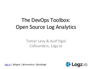 logz.io | @logzio | @tomerlevy | @asafyigal
The DevOps Toolbox:
Open Source Log Analytics
Tomer Levy & Asaf Yigal
Cofounders, Logz.io
 